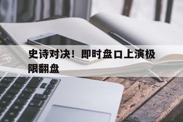 包含史诗对决!即时盘口上演极限翻盘的词条 包含史诗对决!即时盘口上演极限翻盘的词条